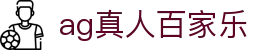 ag真人百家乐|ag真人官网入口 - (中国)晋中ag真人百家乐科技股份有限公司欢迎您